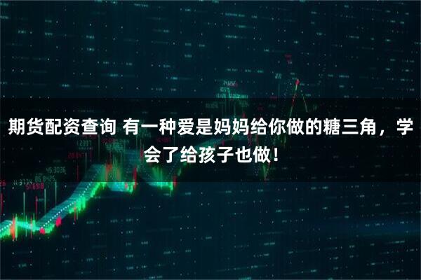 期货配资查询 有一种爱是妈妈给你做的糖三角，学会了给孩子也做！
