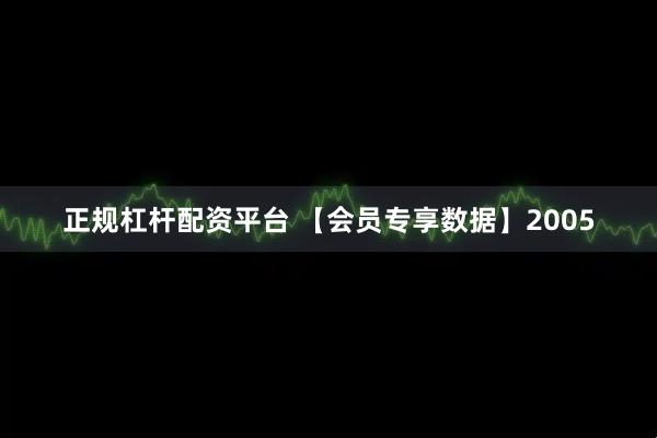 正规杠杆配资平台 【会员专享数据】2005