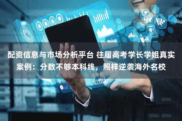 配资信息与市场分析平台 往届高考学长学姐真实案例：分数不够本科线，照样逆袭海外名校